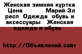 Женская зимняя куртка › Цена ­ 1 500 - Марий Эл респ. Одежда, обувь и аксессуары » Женская одежда и обувь   